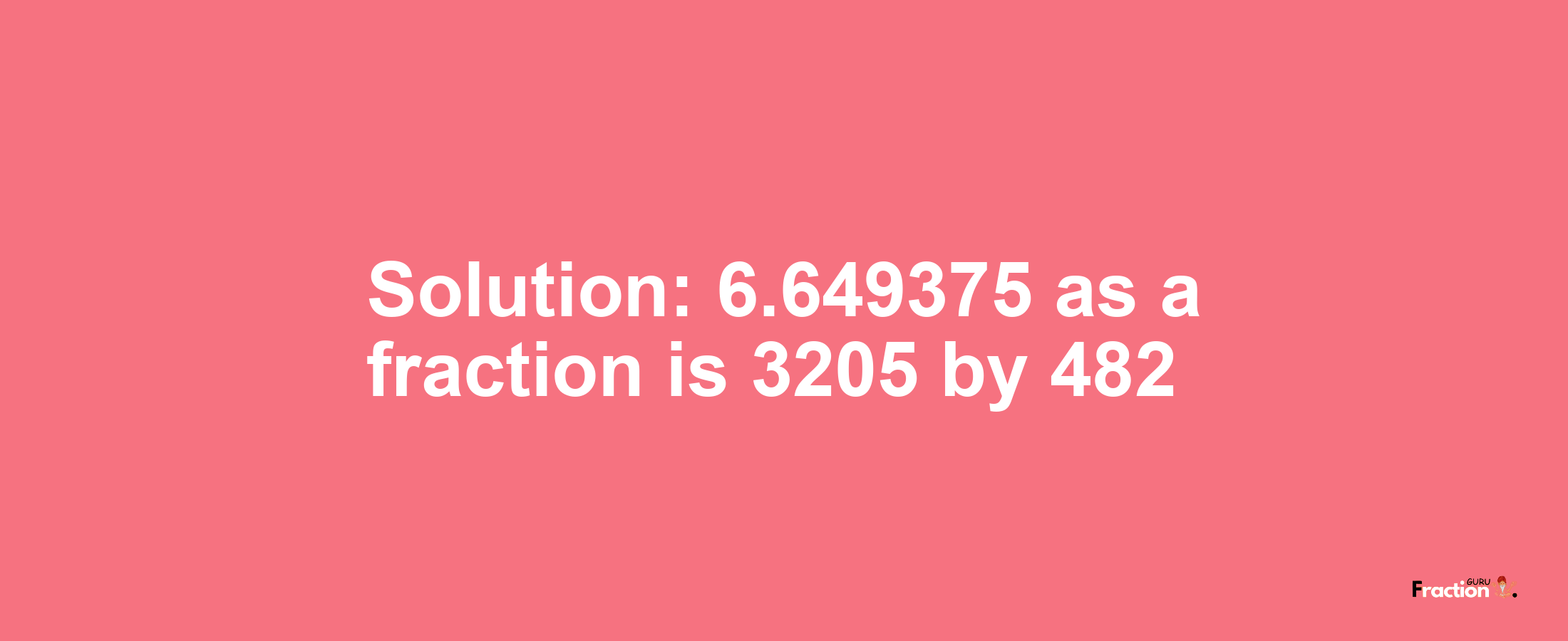 Solution:6.649375 as a fraction is 3205/482